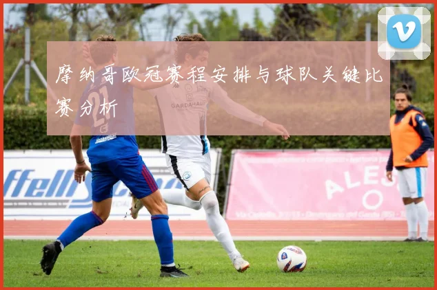 摩纳哥欧冠赛程安排与球队关键比赛分析