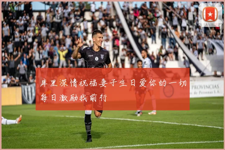 库里深情祝福妻子生日爱你的一切每日激励我前行