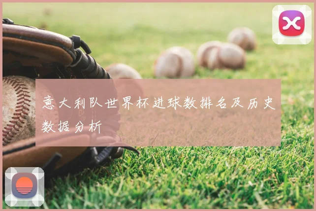 意大利队世界杯进球数排名及历史数据分析