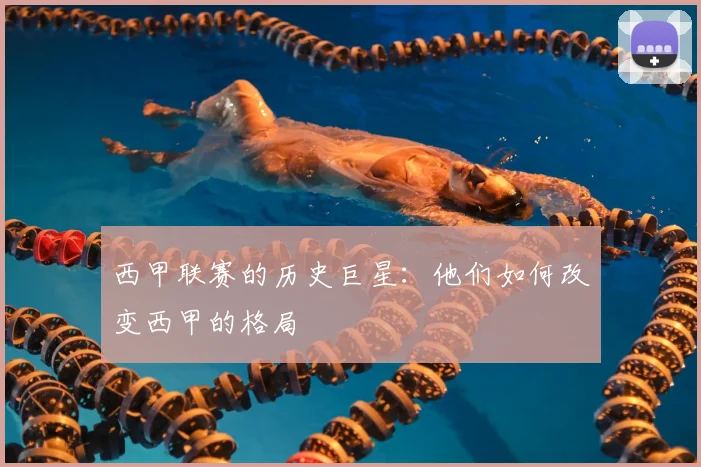 西甲联赛的历史巨星:他们如何改变西甲的格局