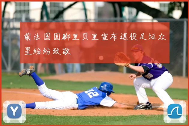 前法国国脚里贝里宣布退役足坛众星纷纷致敬